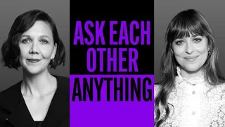 Maggie Gyllenhaal and Dakota Johnson Ask Each Other Anything