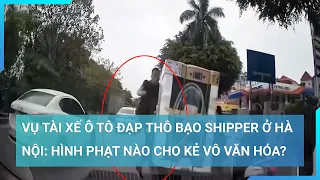 Vụ tài xế ô tô đạp thô bạo shipper ở Hà Nội: Hình phạt nào cho kẻ vô văn hóa? | Cuộc sống 24h