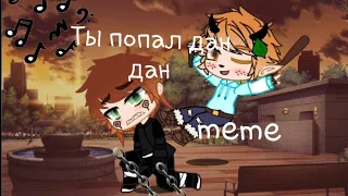 Ты попал дан дан.meme🖤