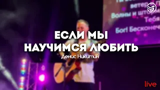 Денис Никитин - Если мы научимся любить | Свет Жизни