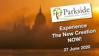Experience The New Creation NOW! (Parkside Church Service)