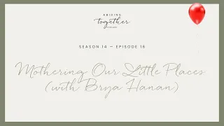 Season 14 Episode 16 -  Mothering Our Little Places (with Brya Hanan)