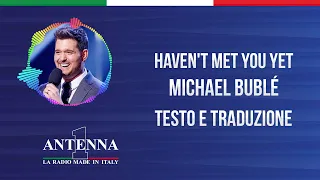 Antenna1 - Michael Bublé - Haven't Met You Yet - Testo e Traduzione