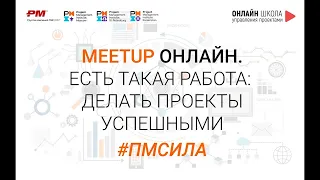 MEETUP ОНЛАЙН. «ЕСТЬ такая РАБОТА: делать ПРОЕКТЫ УСПЕШНЫМИ»