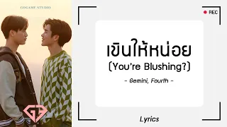 [เนื้อเพลง] เขินให้หน่อย (You're Blushing?) - Gemini, Fourth | GOGAME STUDIO