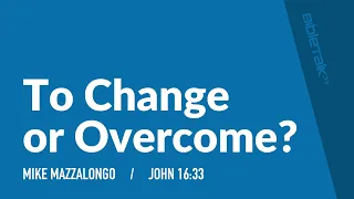 To Change or Overcome (John 16:33) / Sermon – Mike Mazzalongo | BibleTalk.tv