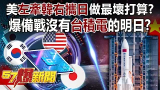 美「左牽韓右攜日」做最壞打算？ 爆備戰沒有台積電的明日？！-黃世聰 徐俊相《57爆新聞》精選篇 網路獨播版-1900-2