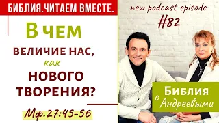 #82 БИБЛИЯ.ЧИТАЕМ ВМЕСТЕ/Матфея 27:45-56 /Библия с Андреевыми/Библия онлайн/КАК понимать Бога?/Вера