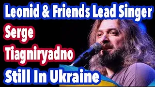 Interview - Leonid & Friends Lead Singer Risking Life In Ukraine - Serge Tiagniryadno