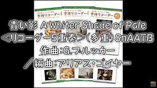 青い影 A Whiter Shade of Pale＜リコーダー5重奏＞（多重）SnAATB　作曲：G.ブルッカー／編曲：アリアス・ゴイヤー