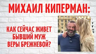 Как сейчас живет миллиардер Михаил Киперман, бывший муж Веры Брежневой?