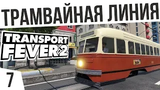 ТРАМВАЙНАЯ ЛИНИЯ! | #7 Transport Fever 2