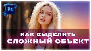 Photoshop -  Как выделить СЛОЖНЫЙ объект и УДАЛИТЬ фон