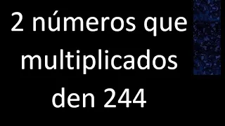 2 numeros que multiplicados den 244 , numbers that multiplied