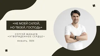 "Не моей силой, но Твоей, Господь"-Сергей Финаев, январь 2024