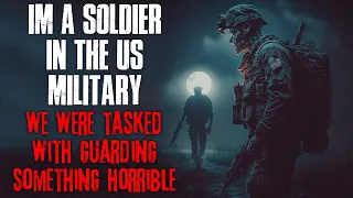 I'm A Soldier In The Military, We Were Tasked With Guarding Something Horrible | True Scary Stories