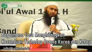 Bagaimana Cara Menghilangkan Kecanduan Drama Korea dan Kpop - Ustadz Dr.  Syafiq Basalamah, MA.