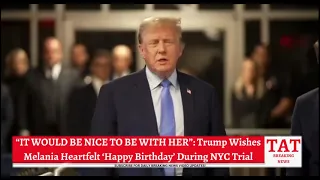 “IT WOULD BE NICE TO BE WITH HER”: Trump Wishes Melania Heartfelt ‘Happy Birthday’ During NYC Trial