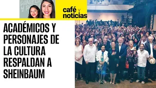 #CaféYNoticias ¬ Más de 900 académicos, artistas y personajes de la cultura respaldan a Sheinbaum