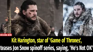 Kit Harington, star of 'Game of Thrones', teases Jon Snow spinoff series, saying, 'He's Not OK'