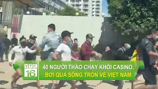 40 người tháo chạy khỏi ca.si.no, bơi qua sông tr.ốn về Việt Nam | VTC16