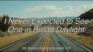 I Never Expected to See One in Broad Daylight - My Bigfoot Sighting Episode 124