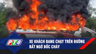 Xe khách 45 chỗ đang chạy trên đường bất ngờ bốc cháy ngùn ngụt | PTQ