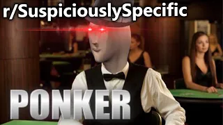 r/SuspiciouslySpecific | PONKER