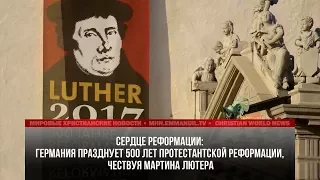 ГЕРМАНИЯ ПРАЗДНУЕТ 500 ЛЕТ ПРОТЕСТАНТСКОЙ РЕФОРМАЦИИ, ЧЕСТВУЯ МАРТИНА ЛЮТЕРА