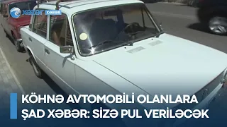 Köhnə avtomobili olanlara ŞAD XƏBƏR: SİZƏ PUL VERİLƏCƏK