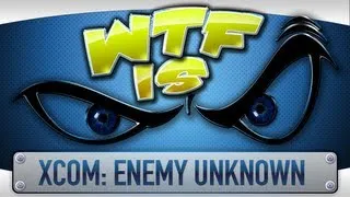 ► WTF Is... - XCOM: Enemy Unknown ?