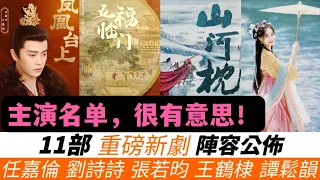 公佈近期11部新劇官宣陣容！劉詩詩飾演女版李蓮花！任嘉倫全新S+級古裝！譚鬆韻首度挑戰仙俠劇！潘粵明&王鶴棣意外聯手，帶來全新懸疑力作！還有張若昀、楊冪、劉宇寧等也即將進入新的劇組！