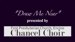 "Draw Me Near" presented by the Chancel Choir, First Presbyterian Church, Encino