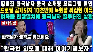 평범한 한국남자 중국 소개팅 프로그램 출연프로필 공개되자 10초만에 녹화장 뒤집힌 이유여자들 만장일치에 중국남자 질투 터진상황“한국인 외모에 대해 이야기해보자”