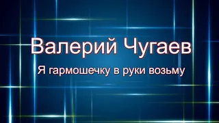 Валерий Чугаев  "Я гармошечку в руки возьму"