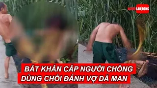 Vĩnh Long: Bắt khẩn cấp người chồng dùng chổi đánh vợ dã man | Báo Người Lao Động