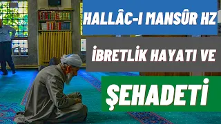 İDÂM EDİLİP ŞEHİT OLAN  EVLİYA HALLÂC-I MANSÛR İBRETLİK HAYATI