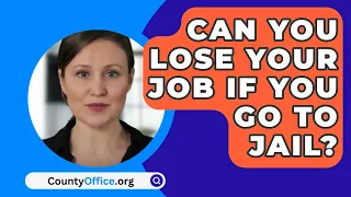 Can You Lose Your Job If You Go To Jail? - CountyOffice.org