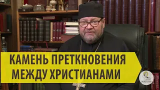 КАМЕНЬ ПРЕТКНОВЕНИЯ МЕЖДУ ХРИСТИАНАМИ Священник Олег Стеняев