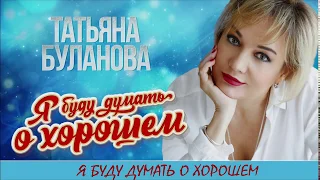Татьяна Буланова -  Я БУДУ ДУМАТЬ О ХОРОШЕМ  (2020)