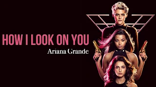 Ariana Grande - How I Look On You (Charlie’s Angels Soundtrack) [Full HD] lyrics