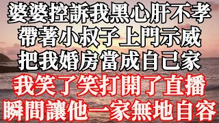 婆婆控訴我黑心肝不孝，帶著小叔子上門示威，把我婚房當成自己家，我笑了笑打開了直播，瞬間讓他一家無地自容