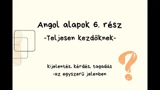 Angol alapok 6. rész - Teljesen kezdőknek! [Kijelentés, kérdés, tagadás az egyszerű jelenben]