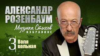 АЛЕКСАНДР РОЗЕНБАУМ - Музыка Стихов. ИЗБРАННОЕ. Часть 3 - Воля вольная. Альбом, 2011 г.