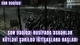 SON DƏQİQƏ! Rusiyada əsgərlər kütləvi şəkildə iğtişaşlara başladı