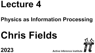 "Physics as Information Processing" ~ Chris Fields ~ Lecture 4