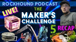The Maker's Challenge 5 ReCap: Rockhound Podcast LIVE!