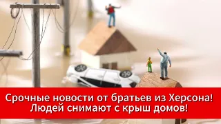 Срочные новости от братьев из Херсона! Просьба усилить молитвы! Людей снимают с крыш домов…