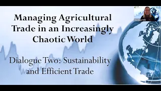 Managing Ag Trade In an Increasingly Chaotic World: Dialogue 2 - Sustainability and Efficient Trade