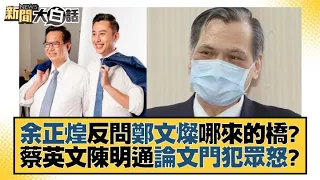 余正煌反問鄭文燦哪來的橋？蔡英文陳明通論文門犯眾怒？ 新聞大白話 20220730